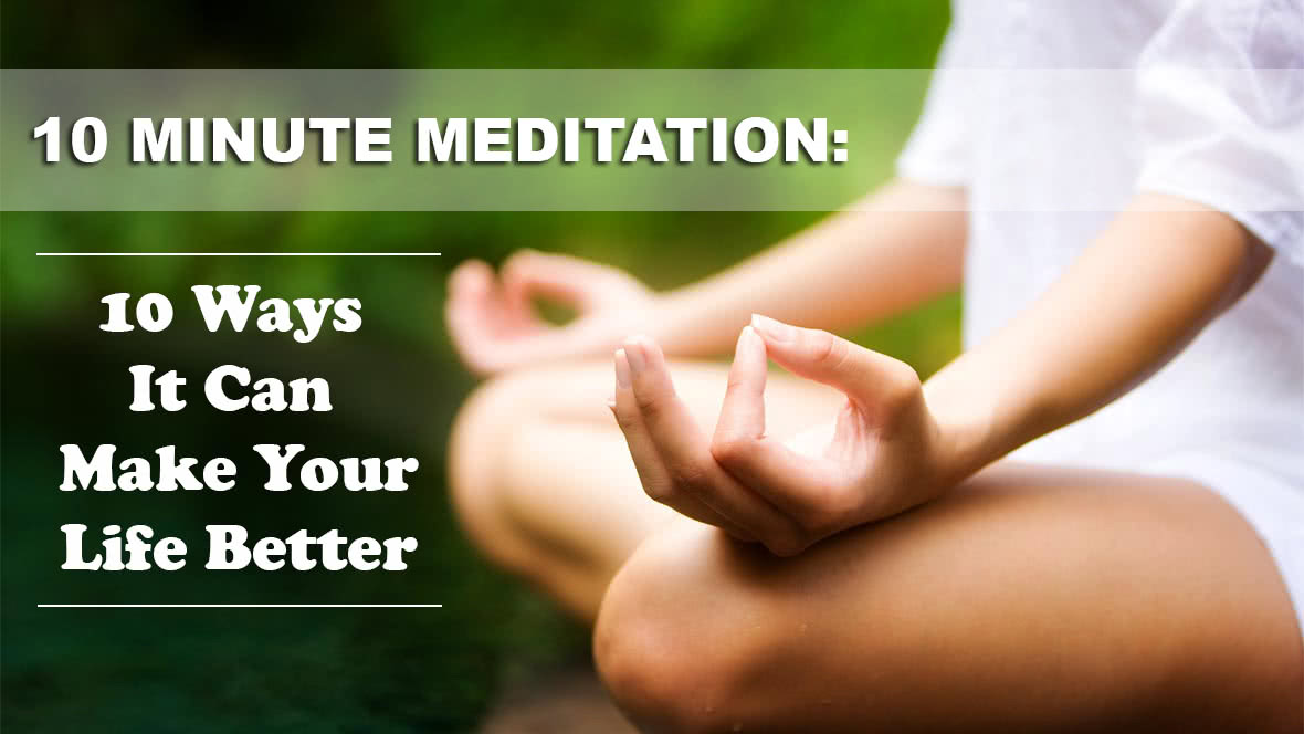 10 Minute Meditation: 10 Ways It Can Make Your Life Better