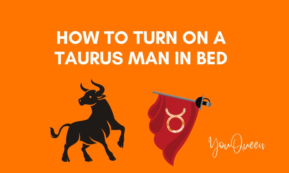 How To Turn On a Taurus Man In Bed (And Get Compatible)