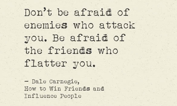 dont be afraid of enemies who attack you be afraid of the friends who flatter you