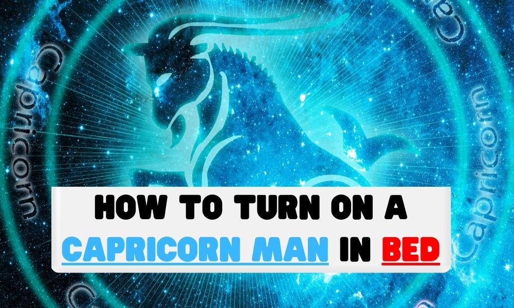 How to Turn On a Capricorn Man in Bed