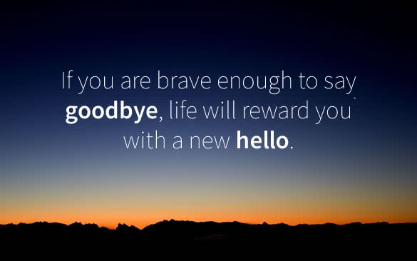 if you are brave enough to say goodbye life will reward you a new hello