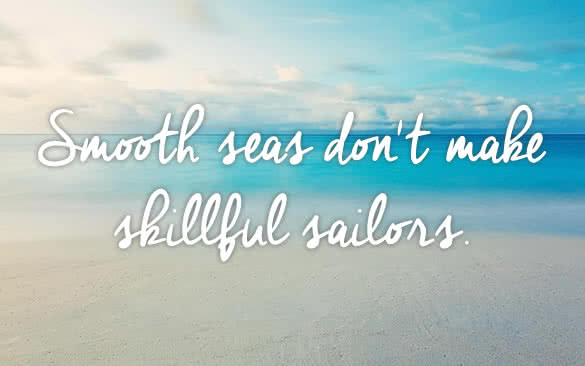 Smooth seas do not make skillful sailors