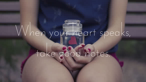 when your heart speaks take good notes