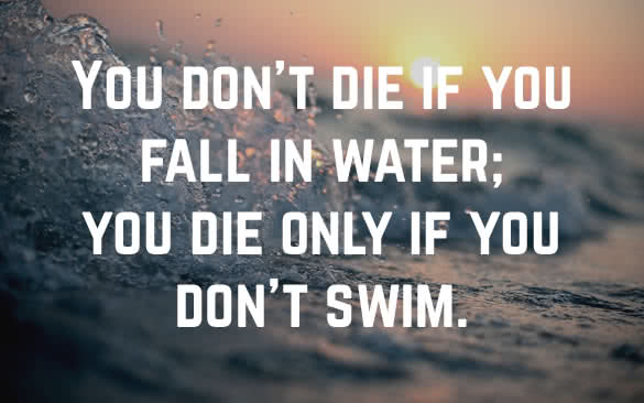 you dont die if you fall in water you die only if you dont swim