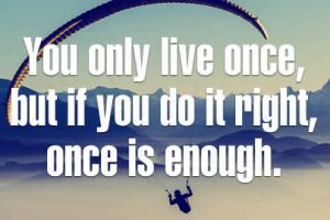 But if you do it right, once is enough - motivational quote