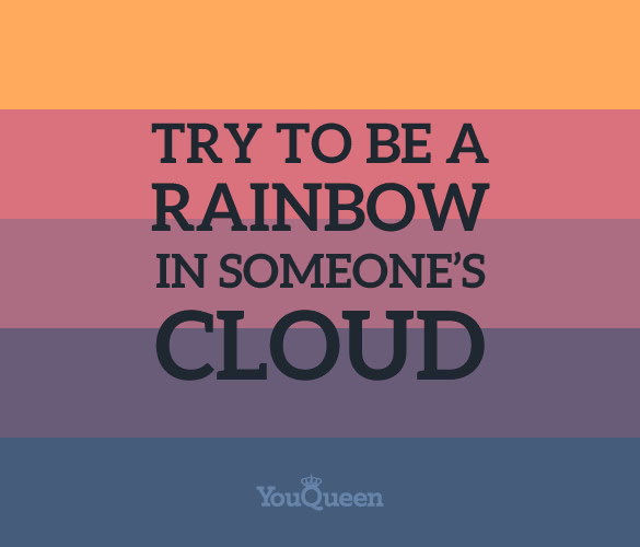 try to be a rainbow in someones cloud