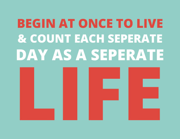 begin at once to live and count each seperate day as a seperate life