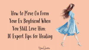 How to Move On From Your Ex Boyfriend When You Still Love Him 10 Expert Tips for Healing