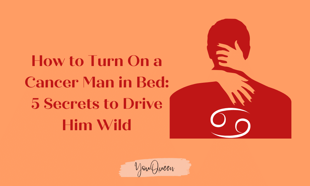 How to Turn On a Cancer Man in Bed: 5 Secrets to Drive Him Wild