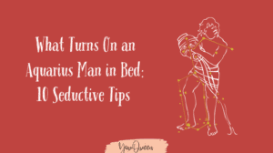 What Turns On an Aquarius Man in Bed 10 Seductive Tips