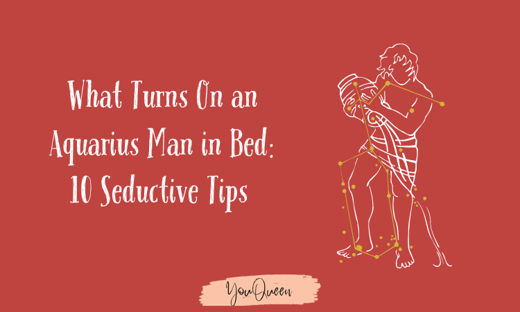 What Turns On an Aquarius Man in Bed 10 Seductive Tips