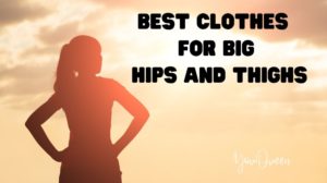 Fashion Tips: Best Clothes for Big Hips and Thighs