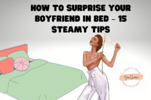 How To Surprise Your Boyfriend In Bed – 15 Steamy Tips