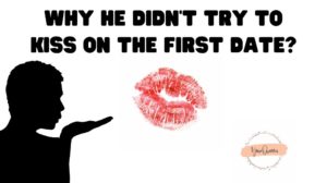 Why He Didn’t Try To Kiss On The First Date?