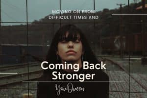 Moving on from Difficult Times and Coming Back Stronger