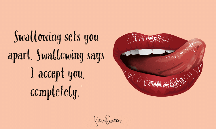 Swallowing sets you apart. Swallowing says "I accept you, completely."