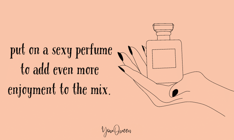  put on a sexy perfume to add even more enjoyment to the mix.