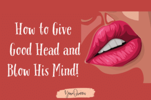 How to Give Good Head and Blow His Mind