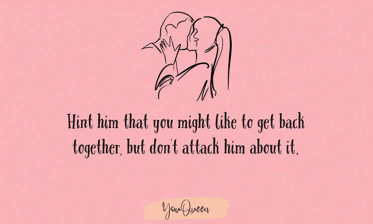 Hint him that you might like to get How To Get Your Ex Boyfriend back - back together, but don't attack him about it.