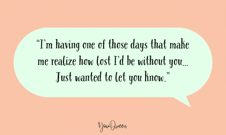 love text messages for husband - “I’m having one of those days that make me realize how lost I’d be without you… Just wanted to let you know.”