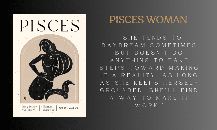 Pisces Woman Sagittarius Man - She tends to daydream sometimes but doesn’t do anything to take steps toward making it a reality. As long as she keeps herself grounded, she’ll find a way to make it work.