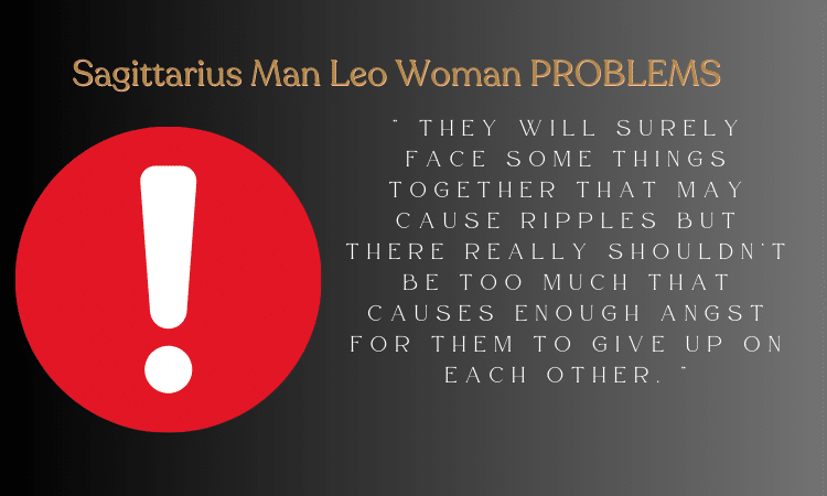 Sagittarius Man And Leo Woman Problems - They will surely face some things together that may cause ripples but there really shouldn’t be too much that causes enough angst for them to give up on each other.