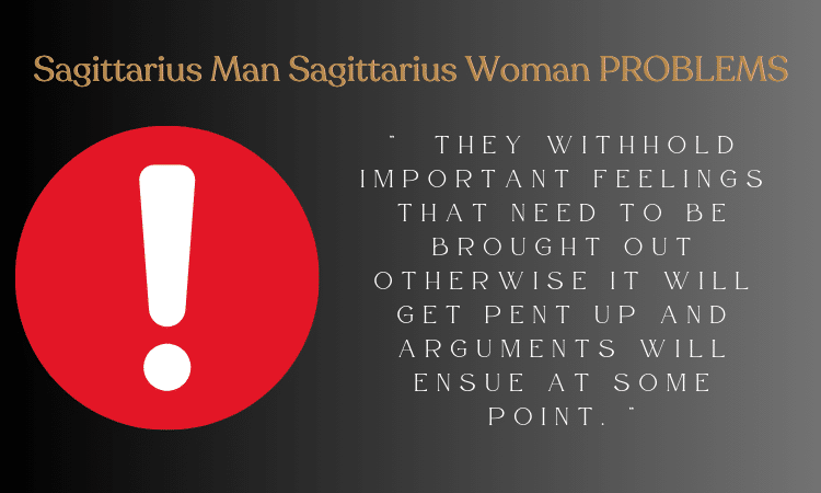 Sagittarius Man And Sagittarius Woman Problems - They withhold important feelings that need to be brought out otherwise it will get pent up and arguments will ensue at some point.