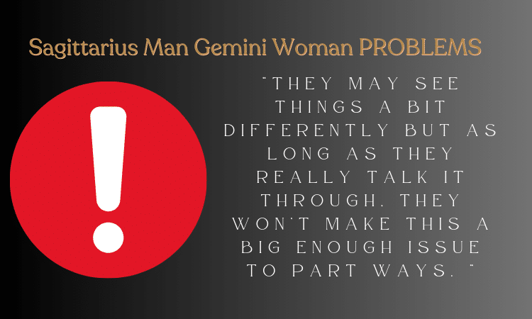 Sagittarius Man Gemini Woman  Problems - They may see things a bit differently but as long as they really talk it through, they won’t make this a big enough issue to part ways.