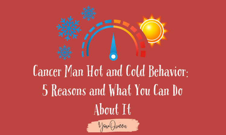 Cancer Man Hot and Cold Behavior: 5 Reasons and What You Can Do About It