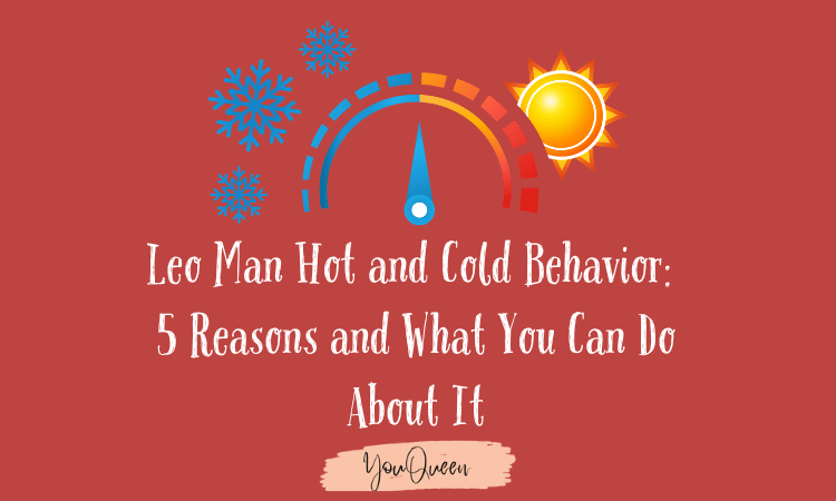 Leo Man Hot and Cold Behavior: 5 Reasons and What You Can Do About It