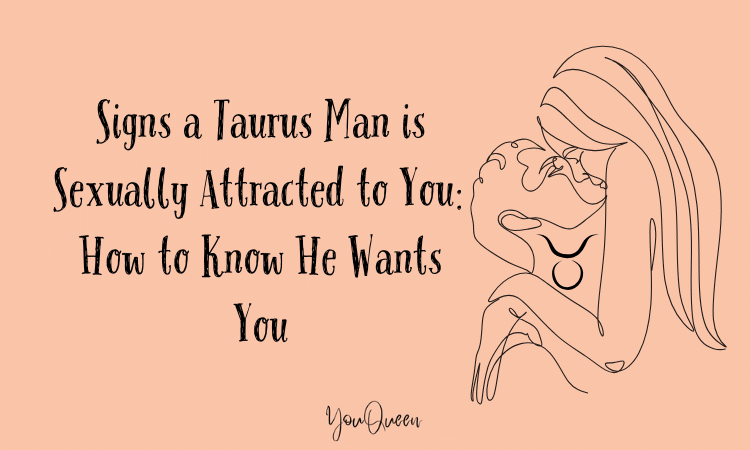 Signs a Taurus Man is Sexually Attracted to You How to Know He Wants You