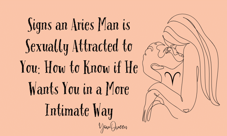 Signs an Aries Man is Sexually Attracted to You How to Know if He Wants You in a More Intimate Way