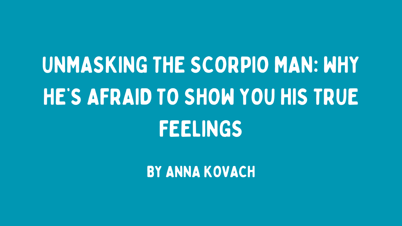 Scorpio Man Hiding His Feelings? » Anna Kovach