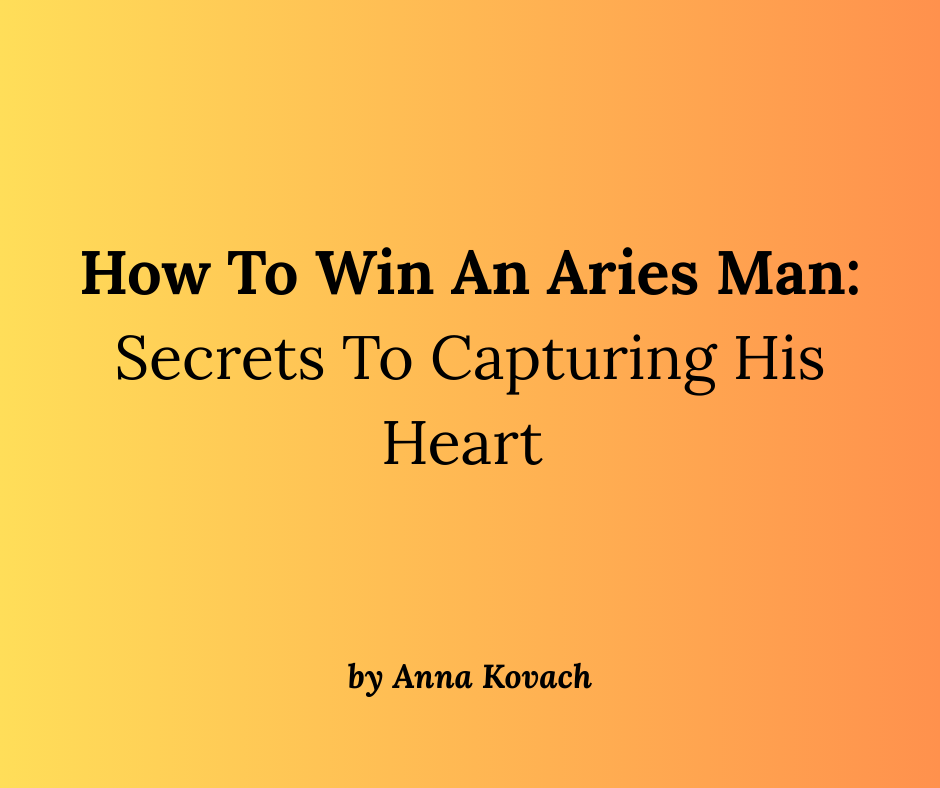 How To Win An Aries Man: Secrets To Capturing His Heart