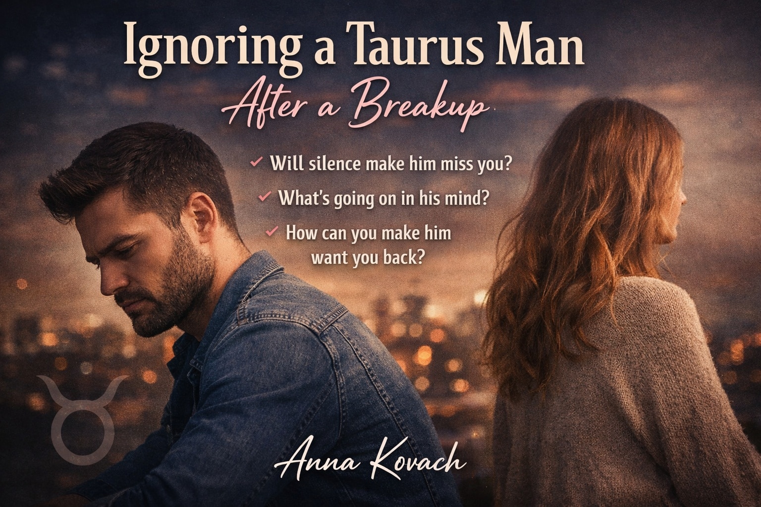 Ignoring a Taurus Man After a Breakup » Anna Kovach