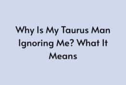 Why Is My Taurus Man Ignoring Me? What It Means