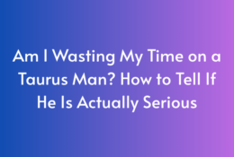Am I Wasting My Time on a Taurus Man? How to Tell If He Is Actually Serious