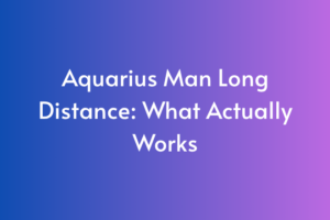 Aquarius Man Long Distance: What Actually Works