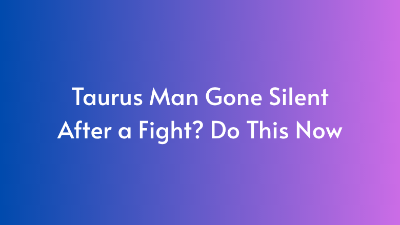 Taurus Man Gone Silent After a Fight? Do This Now » Anna Kovach