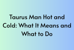 Taurus Man Hot and Cold: What It Means and What to Do