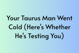 Your Taurus Man Went Cold (Here's Whether He's Testing You)