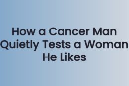 How a Cancer Man Quietly Tests a Woman He Likes