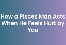 How a Pisces Man Acts When He Feels Hurt by You