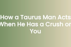 How a Taurus Man Acts When He Has a Crush on You