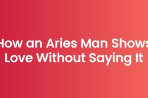 How an Aries Man Shows Love Without Saying It