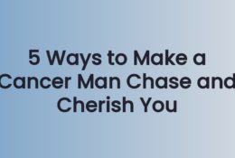 5 Ways to Make a Cancer Man Chase and Cherish You