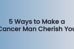 5 Ways to Make a Cancer Man Cherish You