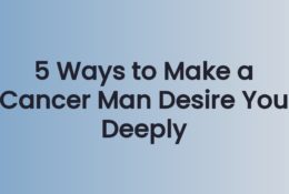 5 Ways to Make a Cancer Man Desire You Deeply