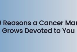 9 Reasons a Cancer Man Grows Devoted to You
