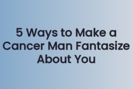 5 Ways to Make a Cancer Man Fantasize About You